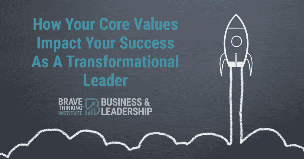 How your core values impact your success as a transformational leader