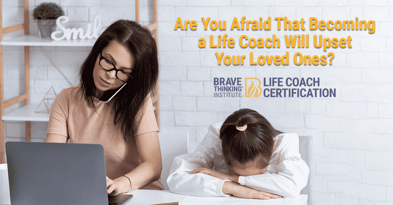 Are you afraid that becoming a life coach will upset your loved ones