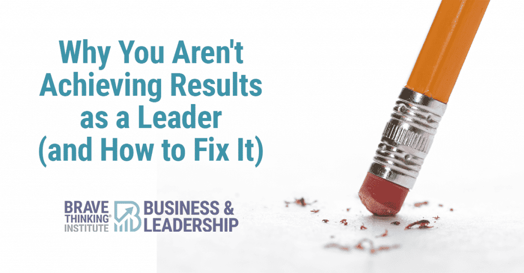 Why aren't you achieving results as a leader and how to fix it