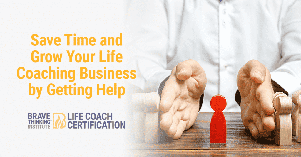 Save Time and Grow Your Life Coaching Business by Getting Help