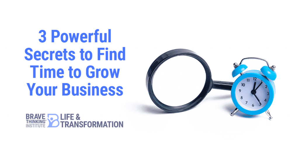 3 Powerful Secrets to Find Time to Grow Your Business