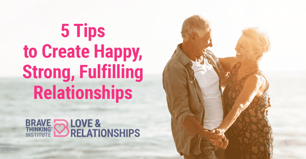5 tips to create happy strong fulfilling relationships