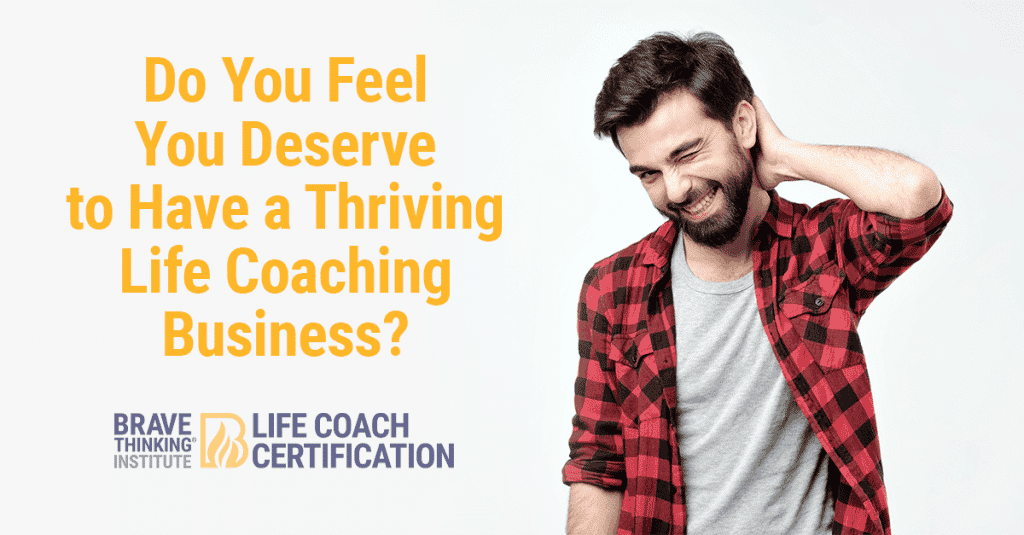 Do you feel you deserve to have a thriving life coaching business?