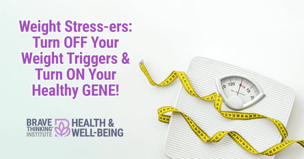 Weight Stress-ers: Turn OFF Your Weight Triggers & Turn ON Your Healthy GENE!