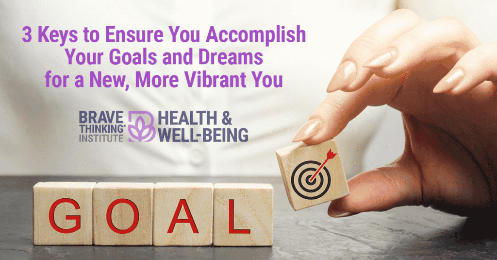 3 Keys to Ensure You Accomplish Your Goals and Dreams for a New, More Vibrant You
