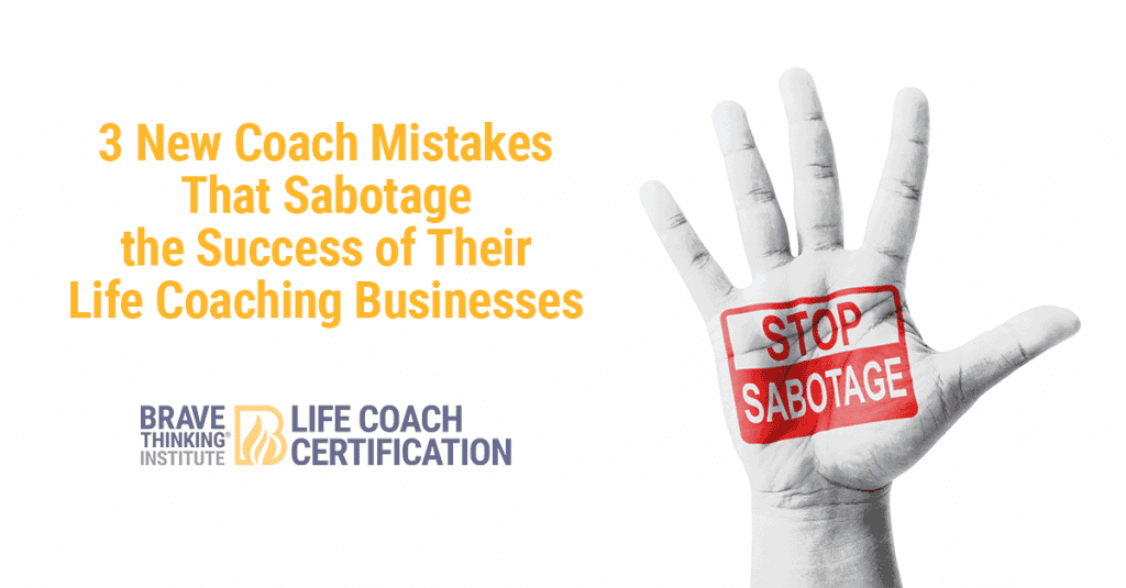 3 New Coach Mistakes That Sabotage the Success of Their Life Coaching Business