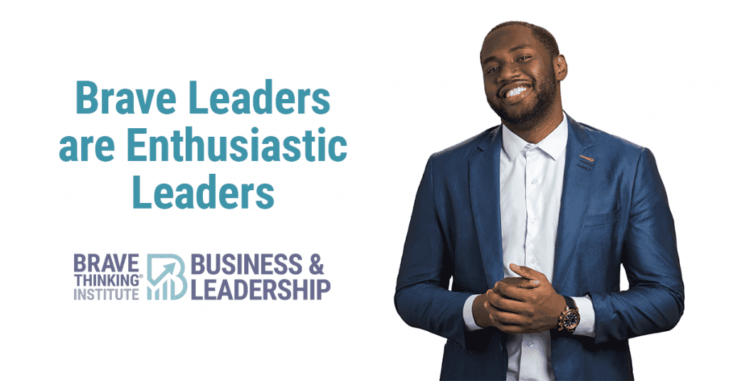 Brave leaders are enthusiastic leaders