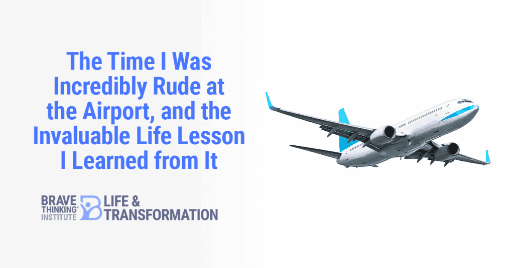 The time I was incredibly rude at the airport and the invaluable life lesson I learned from it