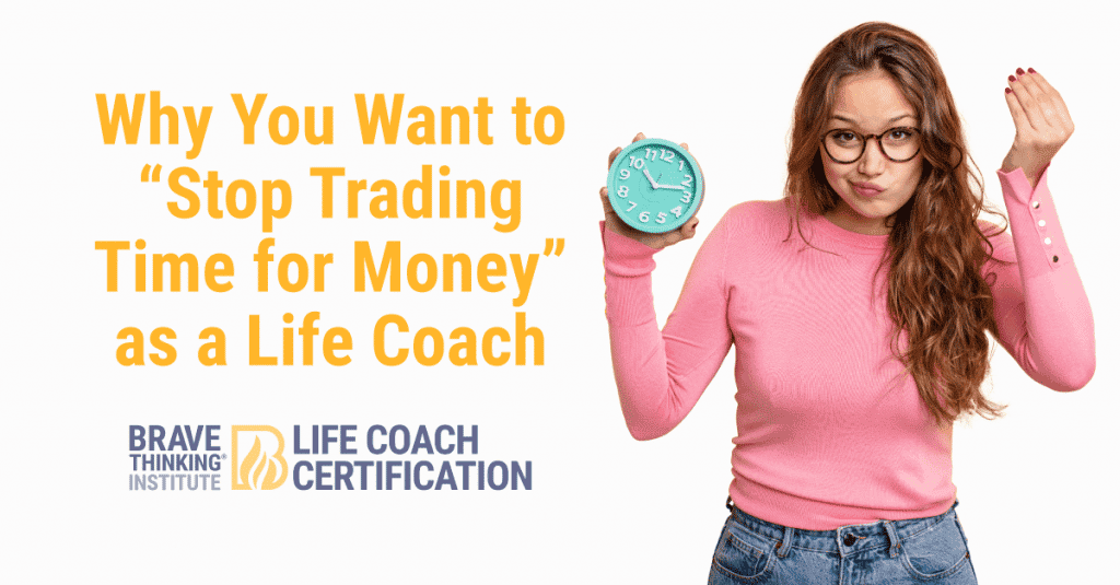 Why you want to stop trading time for money as a life coach
