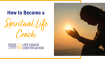 How to Become a Spiritual Life Coach: Your Guide for Success