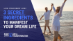 How to Manifest Your Dream Life | 3 Secret Ingredients to Live Your Best Life